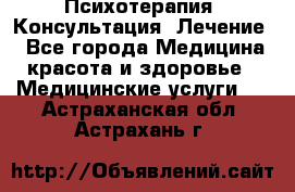 Психотерапия. Консультация. Лечение. - Все города Медицина, красота и здоровье » Медицинские услуги   . Астраханская обл.,Астрахань г.